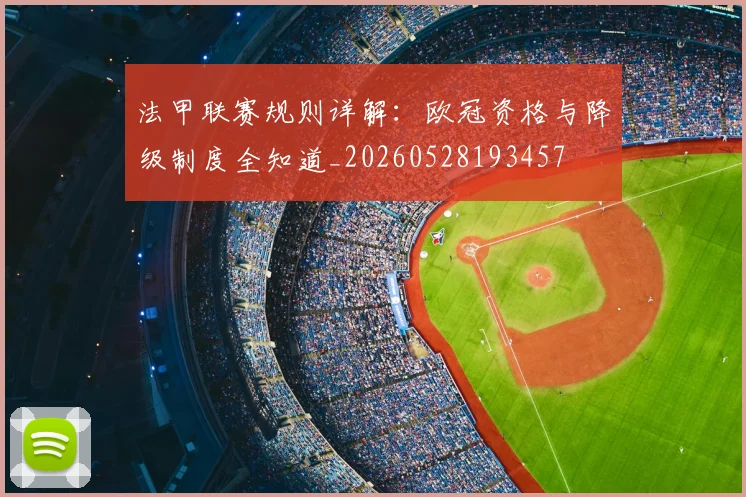法甲联赛规则详解:欧冠资格与降级制度全知道_20260528193457