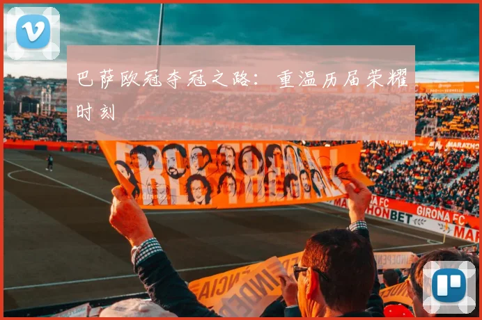 巴萨欧冠夺冠之路：重温历届荣耀时刻