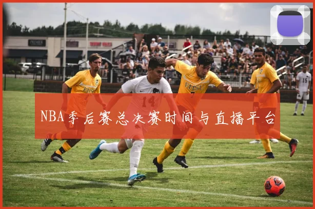 NBA季后赛总决赛时间与直播平台