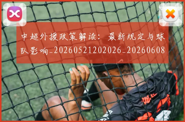 中超外援政策解读:最新规定与球队影响_20260521202026_20260608142509